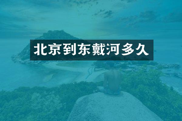 北京到东戴河多久
