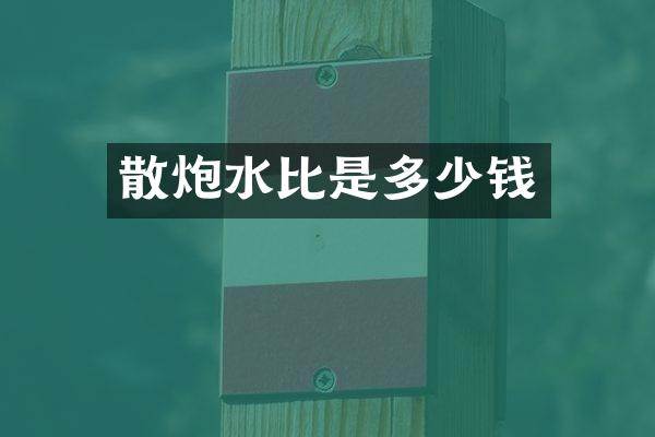 散炮水比是多少钱
