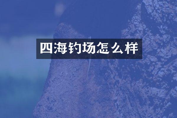 四海钓场怎么样