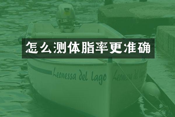 怎么测体脂率更准确