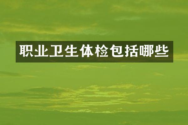 职业卫生体检包括哪些