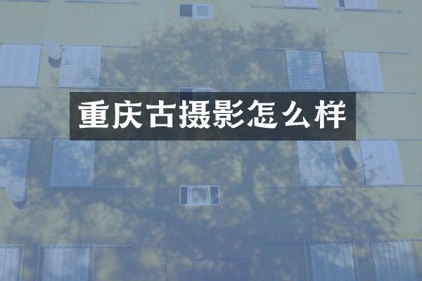重庆古摄影怎么样