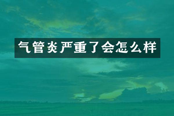 气管炎严重了会怎么样