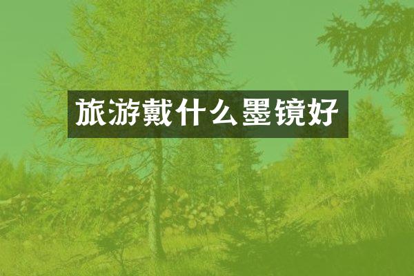 旅游戴什么墨镜好