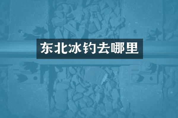 东北冰钓去哪里