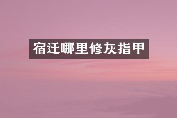 宿迁哪里修灰指甲