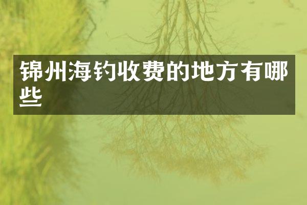 锦州海钓收费的地方有哪些