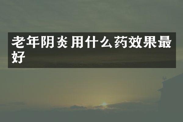 老年阴炎用什么药效果最好