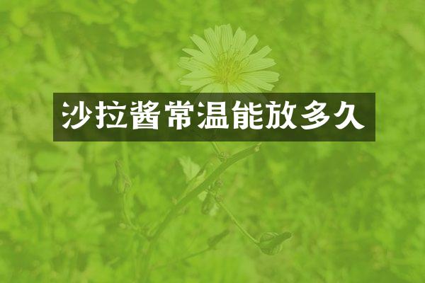 沙拉酱常温能放多久