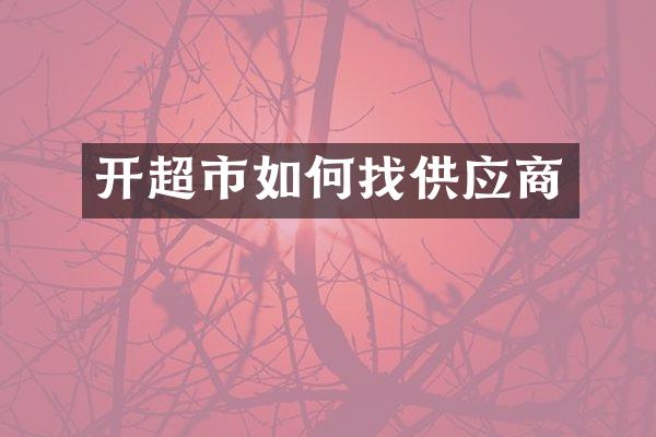 开超市如何找供应商