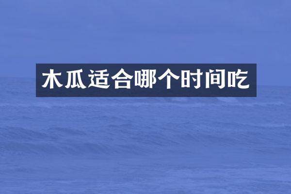 木瓜适合哪个时间吃