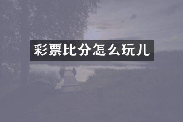 彩票比分怎么玩儿