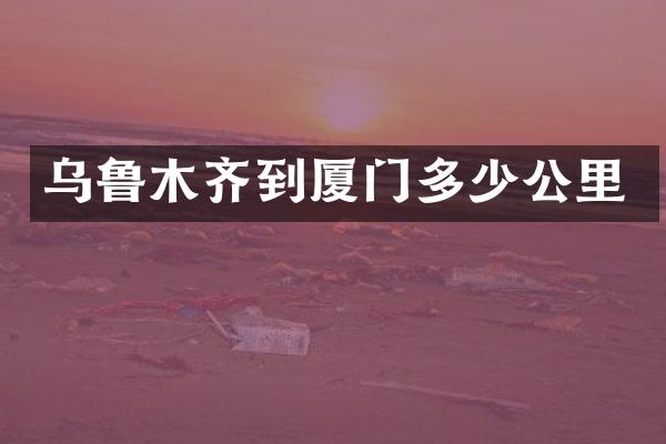乌鲁木齐到厦门多少公里