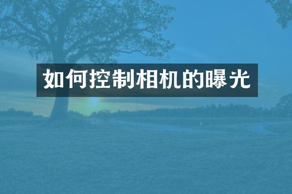 如何控制相机的曝光