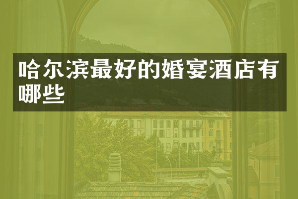 哈尔滨最好的婚宴酒店有哪些