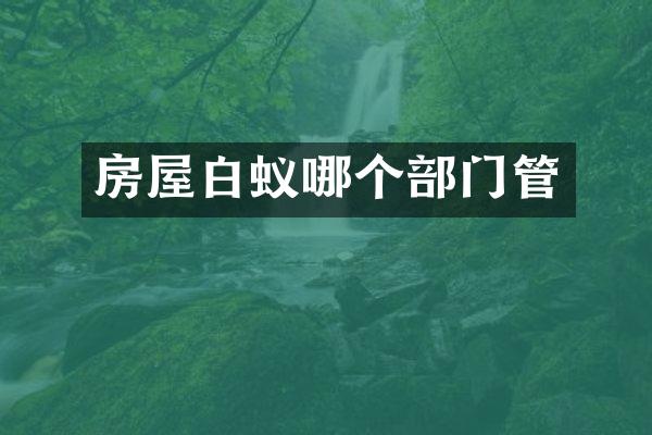 房屋白蚁哪个部门管