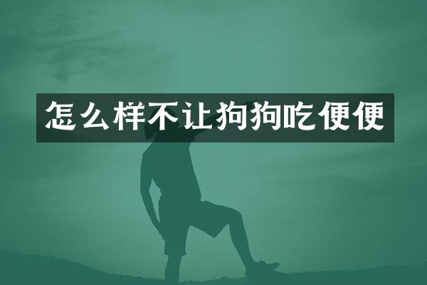 怎么样不让狗狗吃便便