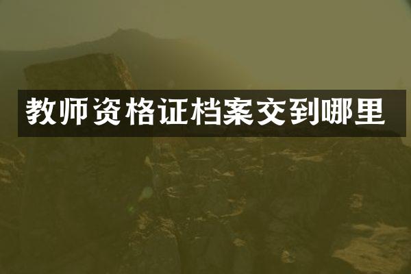 教师资格证档案交到哪里