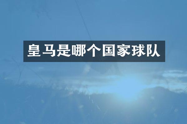 皇马是哪个国家球队