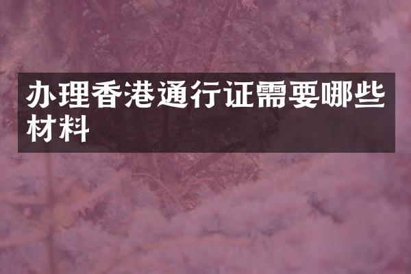 办理香港通行证需要哪些材料