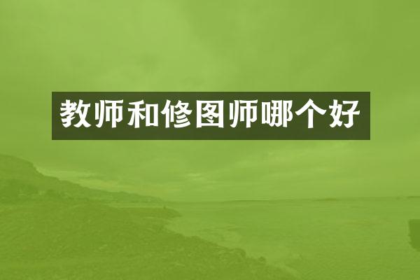 教师和修图师哪个好