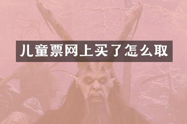 儿童票网上买了怎么取