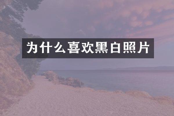 为什么喜欢黑白照片