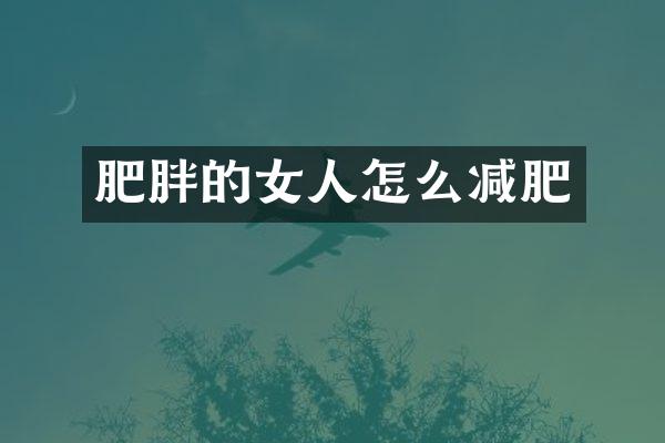 肥胖的女人怎么减肥