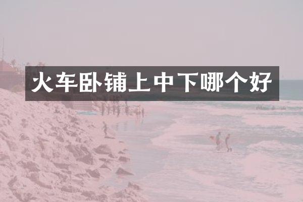 火车卧铺上中下哪个好