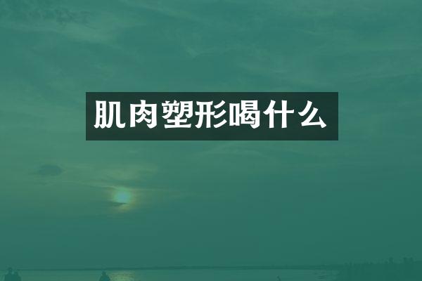 肌肉塑形喝什么