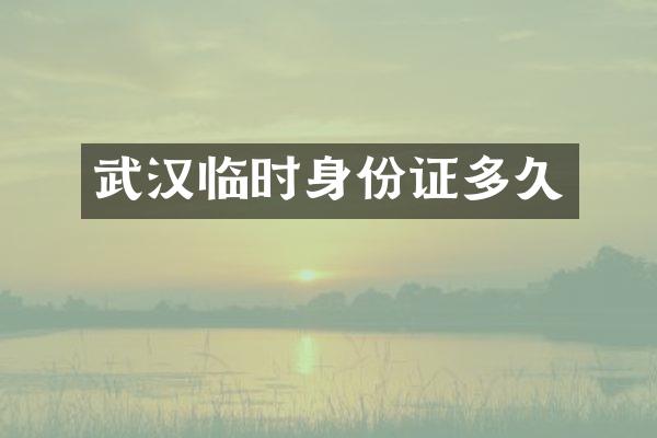 武汉临时身份证多久