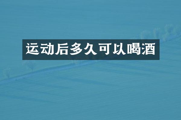 运动后多久可以喝酒