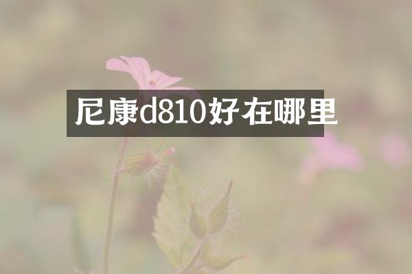尼康d810好在哪里