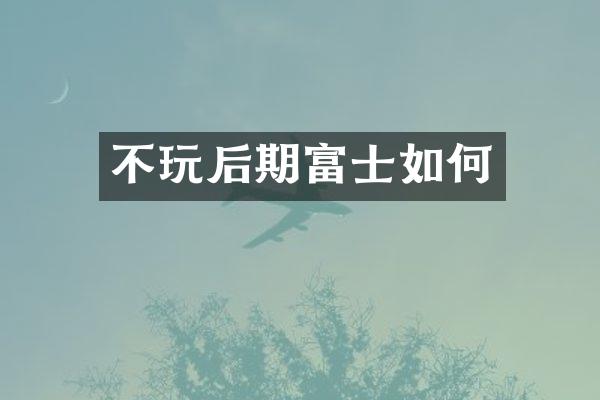 不玩后期富士如何