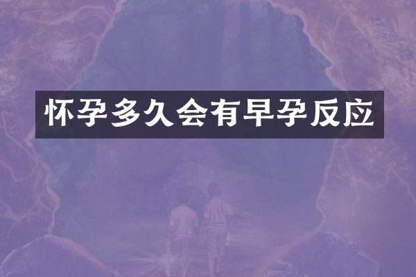 怀孕多久会有早孕反应