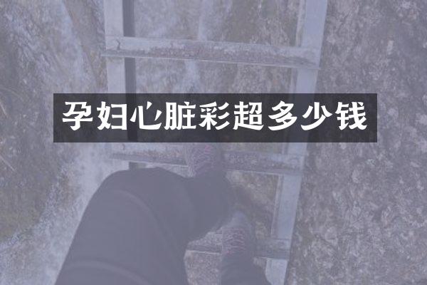 孕妇心脏彩超多少钱