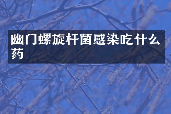 幽门螺旋杆菌感染吃什么药