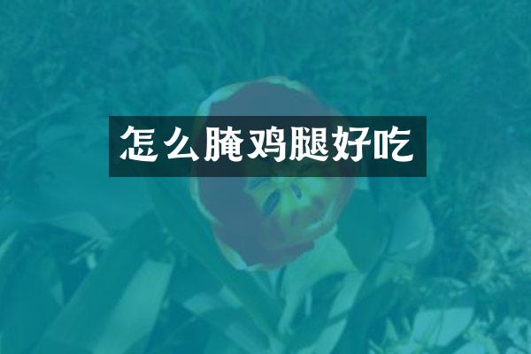 怎么腌鸡腿好吃