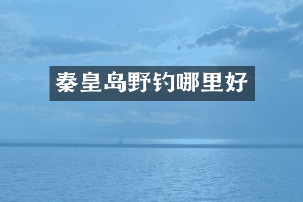 秦皇岛野钓哪里好