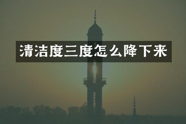 清洁度三度怎么降下来