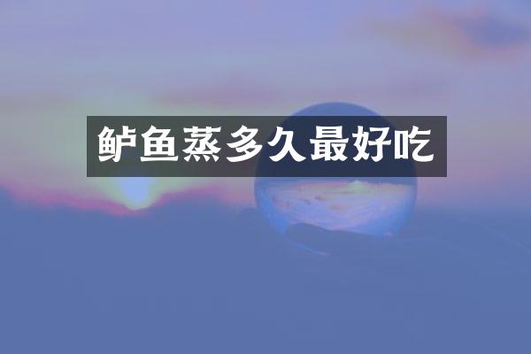 鲈鱼蒸多久最好吃