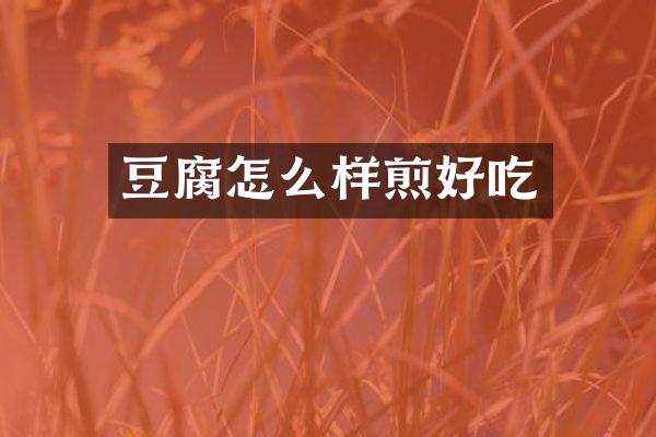 豆腐怎么样煎好吃