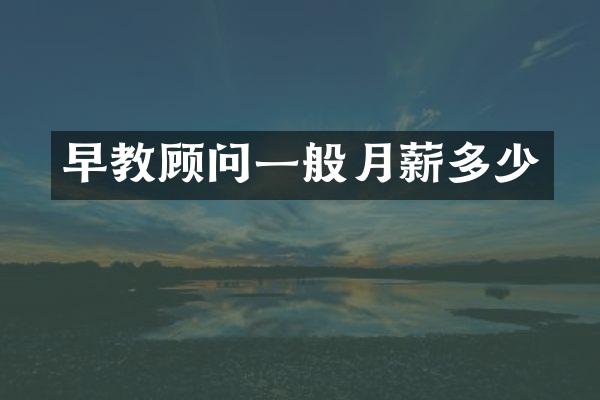 早教顾问一般月薪多少