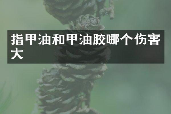 指甲油和甲油胶哪个伤害大
