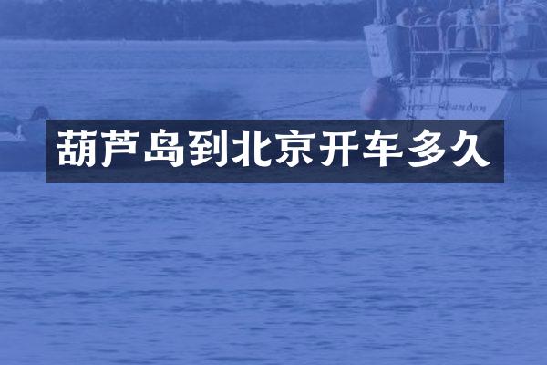 葫芦岛到北京开车多久