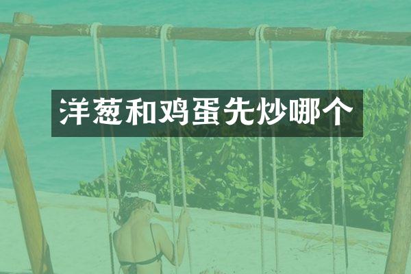 洋葱和鸡蛋先炒哪个