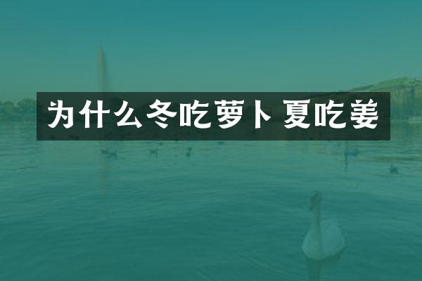 为什么冬吃萝卜夏吃姜