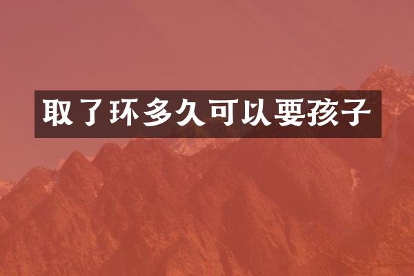 取了环多久可以要孩子