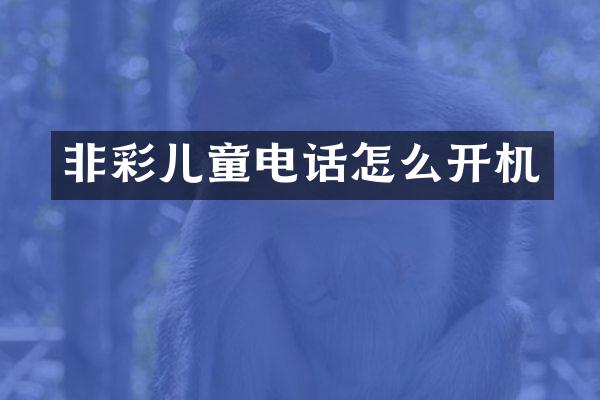 非彩儿童电话怎么开机
