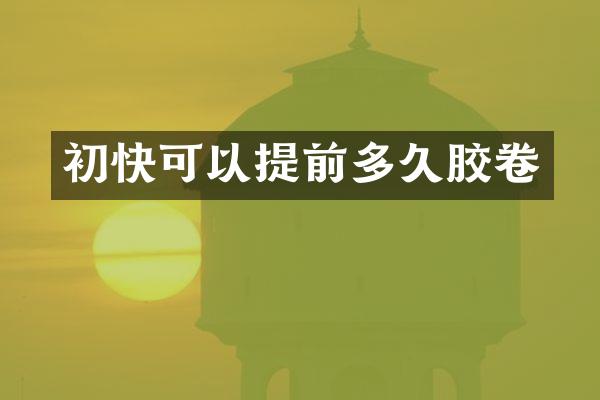 初快可以提前多久胶卷